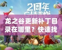 龍之谷更新補丁目錄在哪里？快速找到并暢享游戲新體驗