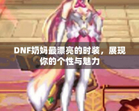 DNF奶媽最漂亮的時裝，展現(xiàn)你的個性與魅力