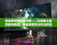 射擊游戲網(wǎng)游排行榜——玩轉(zhuǎn)最火爆的射擊網(wǎng)游，帶你體驗(yàn)無與倫比的戰(zhàn)場(chǎng)刺激！