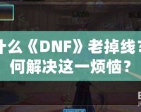 為什么《DNF》老掉線？如何解決這一煩惱？