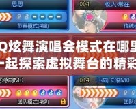 QQ炫舞演唱會(huì)模式在哪里？一起探索虛擬舞臺(tái)的精彩！