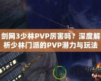 劍網(wǎng)3少林PVP厲害嗎？深度解析少林門派的PVP潛力與玩法