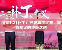 魔獸1.21補(bǔ)丁：經(jīng)典再度綻放，重燃戰(zhàn)火的終極之選