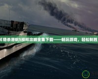 《獵殺潛航5視頻攻略全集下載——暢玩游戲，輕松制勝》