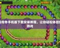 祖瑪傳奇手機版下載安裝教程，讓你輕松體驗經(jīng)典游戲