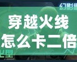 穿越火線(xiàn)怎么卡二倍速度？快速提升游戲體驗(yàn)的絕招！