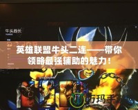 英雄聯(lián)盟牛頭二連——帶你領(lǐng)略最強輔助的魅力！