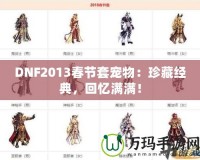 DNF2013春節(jié)套寵物：珍藏經(jīng)典，回憶滿滿！