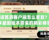 大話西游客戶端怎么更新？暢享最新版本帶來的精彩體驗！