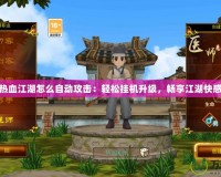 熱血江湖怎么自動攻擊：輕松掛機(jī)升級，暢享江湖快感