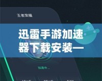 迅雷手游加速器下載安裝——讓你的游戲體驗(yàn)極速提升！