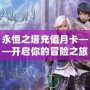 永恒之塔充值月卡——開啟你的冒險之旅，暢享無限福利