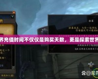 魔獸世界充值時間不僅僅是購買天數，更是探索世界的鑰匙