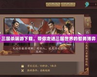 三國殺端游下載，帶你走進(jìn)三國世界的智勇博弈