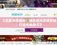 《迅雷游戲輔助：輕松提升游戲體驗(yàn)，打造無敵戰(zhàn)力》