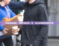 洛基更新速度：為何它能領(lǐng)先一步，成為互聯(lián)網(wǎng)創(chuàng)新的引擎