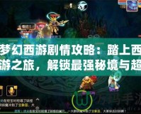 夢幻西游劇情攻略：踏上西游之旅，解鎖最強秘境與超強裝備