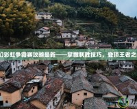 夢(mèng)幻彩虹爭(zhēng)霸賽攻略最新——掌握制勝技巧，登頂王者之巔！