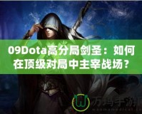 09Dota高分局劍圣：如何在頂級(jí)對(duì)局中主宰戰(zhàn)場(chǎng)？