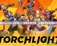 火炬之光21.25.22代碼——探索無限可能，開啟屬于你的冒險之旅