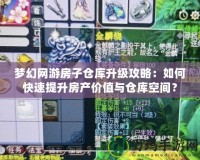 夢幻網(wǎng)游房子倉庫升級攻略：如何快速提升房產(chǎn)價值與倉庫空間？