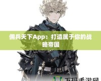 傭兵天下App：打造屬于你的戰(zhàn)略帝國