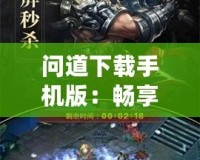 問(wèn)道下載手機(jī)版：暢享超凡手游體驗(yàn)，隨時(shí)隨地感受經(jīng)典之美
