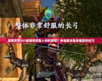 魔獸世界163郵箱如何登入別的賬號(hào)？快速解決登錄難題的技巧