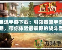 兄弟連手游下載：引領策略手游新風潮，帶你體驗最震撼的戰(zhàn)斗盛宴