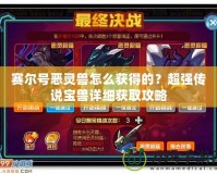 賽爾號惡靈獸怎么獲得的？超強(qiáng)傳說寶獸詳細(xì)獲取攻略
