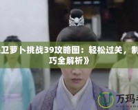 《保衛(wèi)蘿卜挑戰(zhàn)39攻略圖：輕松過(guò)關(guān)，制勝技巧全解析》