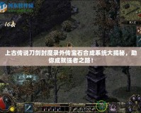 上古傳說刀劍封魔錄外傳寶石合成系統(tǒng)大揭秘，助你成就強者之路！