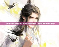 【天下3論壇官網(wǎng)下載】暢享全新仙俠體驗(yàn)，盡在官方論壇一鍵下載！