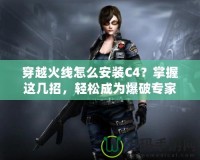 穿越火線怎么安裝C4？掌握這幾招，輕松成為爆破專家！