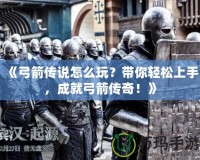 《弓箭傳說(shuō)怎么玩？帶你輕松上手，成就弓箭傳奇！》