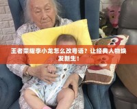 王者榮耀李小龍?jiān)趺锤幕浾Z(yǔ)？讓經(jīng)典人物煥發(fā)新生！