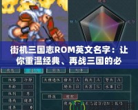 街機三國志ROM英文名字：讓你重溫經(jīng)典、再戰(zhàn)三國的必備之選