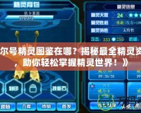 《賽爾號(hào)精靈圖鑒在哪？揭秘最全精靈資料庫(kù)，助你輕松掌握精靈世界！》