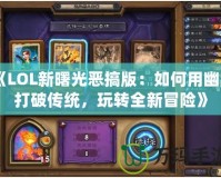 《LOL新曙光惡搞版：如何用幽默打破傳統(tǒng)，玩轉(zhuǎn)全新冒險》