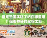 洛克王國實驗工坊在哪里進？探索神秘的實驗之旅