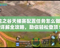 龍之谷天梯賽配置任務(wù)怎么做？詳解全攻略，助你輕松登頂！
