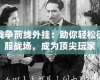 戰(zhàn)爭(zhēng)前線外掛：助你輕松征服戰(zhàn)場(chǎng)，成為頂尖玩家