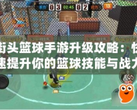 街頭籃球手游升級(jí)攻略：快速提升你的籃球技能與戰(zhàn)力！