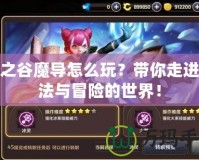 龍之谷魔導(dǎo)怎么玩？帶你走進(jìn)魔法與冒險(xiǎn)的世界！