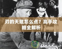 刃的天賦怎么點(diǎn)？高手攻略全解析