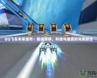 QQ飛車未來城市：極速漂移，科技與速度的完美融合