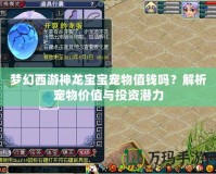 夢(mèng)幻西游神龍寶寶寵物值錢嗎？解析寵物價(jià)值與投資潛力
