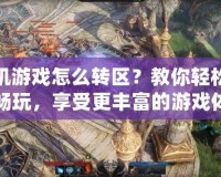 手機(jī)游戲怎么轉(zhuǎn)區(qū)？教你輕松跨區(qū)暢玩，享受更豐富的游戲體驗(yàn)