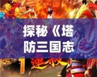 探秘《塔防三國志》微信商城：打造最強戰(zhàn)力，輕松征服三國