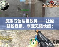 反恐行動(dòng)掛機(jī)軟件——讓你輕松登頂，享受無(wú)限快感！